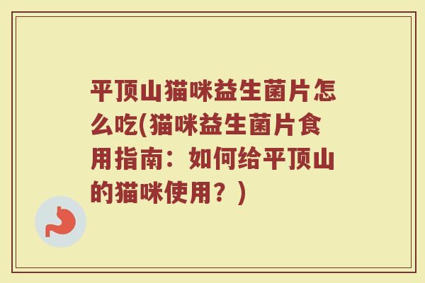 平顶山猫咪益生菌片怎么吃(猫咪益生菌片食用指南：如何给平顶山的猫咪使用？)