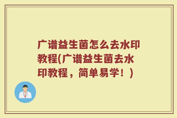 广谱益生菌怎么去水印教程(广谱益生菌去水印教程，简单易学！)
