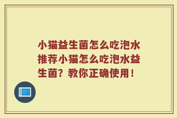 小猫益生菌怎么吃泡水推荐小猫怎么吃泡水益生菌？教你正确使用！