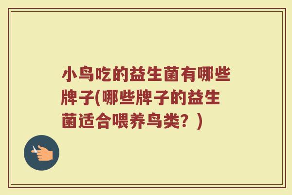 小鸟吃的益生菌有哪些牌子(哪些牌子的益生菌适合喂养鸟类？)