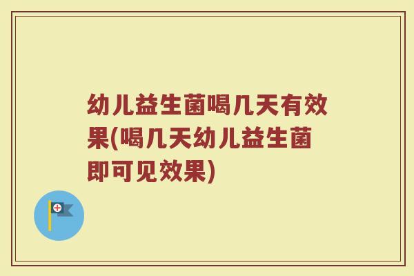 幼儿益生菌喝几天有效果(喝几天幼儿益生菌即可见效果)