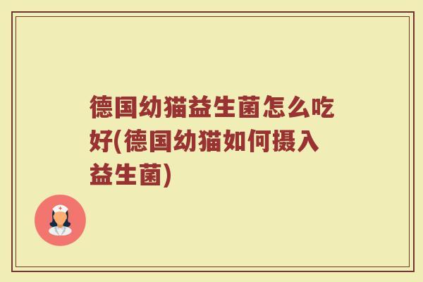 德国幼猫益生菌怎么吃好(德国幼猫如何摄入益生菌)
