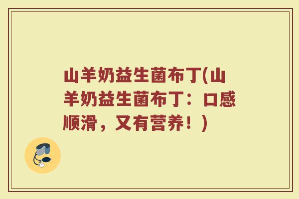 山羊奶益生菌布丁(山羊奶益生菌布丁：口感顺滑，又有营养！)