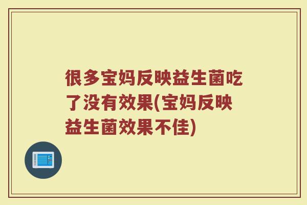 很多宝妈反映益生菌吃了没有效果(宝妈反映益生菌效果不佳)