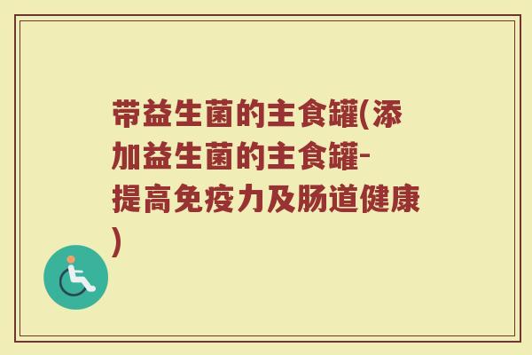 带益生菌的主食罐(添加益生菌的主食罐- 提高免疫力及肠道健康)
