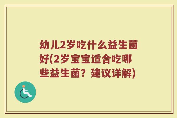 幼儿2岁吃什么益生菌好(2岁宝宝适合吃哪些益生菌？建议详解)