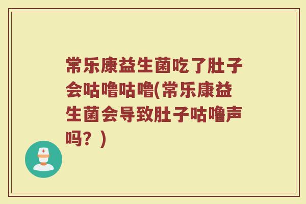 常乐康益生菌吃了肚子会咕噜咕噜(常乐康益生菌会导致肚子咕噜声吗?) 常乐康益生菌吃了肚子会咕噜咕噜(常乐康益生菌会导致肚子咕噜声吗?)