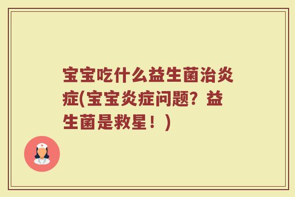 宝宝吃什么益生菌治炎症(宝宝炎症问题？益生菌是救星！)