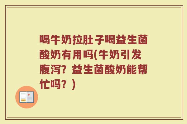 喝牛奶拉肚子喝益生菌酸奶有用吗(牛奶引发腹泻？益生菌酸奶能帮忙吗？)