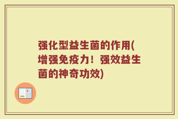 强化型益生菌的作用(增强免疫力！强效益生菌的神奇功效)