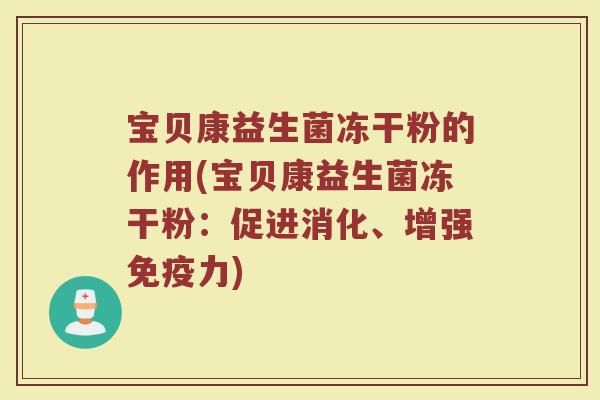 宝贝康益生菌冻干粉的作用(宝贝康益生菌冻干粉:促进消化、增强免疫力)
