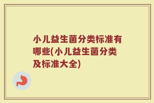 小儿益生菌分类标准有哪些(小儿益生菌分类及标准大全)