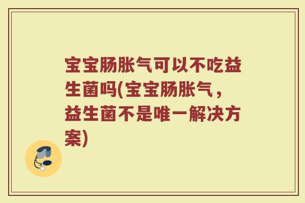宝宝肠胀气可以不吃益生菌吗(宝宝肠胀气，益生菌不是唯一解决方案)