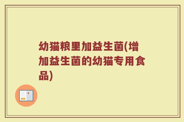 幼猫粮里加益生菌(增加益生菌的幼猫专用食品)