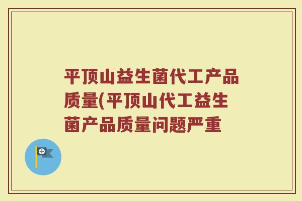 平顶山益生菌代工产品质量(平顶山代工益生菌产品质量问题严重