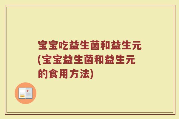 宝宝吃益生菌和益生元(宝宝益生菌和益生元的食用方法)