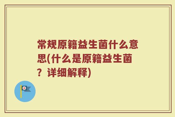 常规原籍益生菌什么意思(什么是原籍益生菌?详细解释)