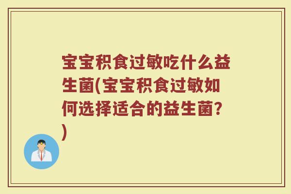 宝宝积食过敏吃什么益生菌(宝宝积食过敏如何选择适合的益生菌？)