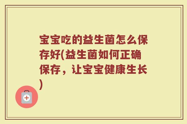 宝宝吃的益生菌怎么保存好(益生菌如何正确保存，让宝宝健康生长)