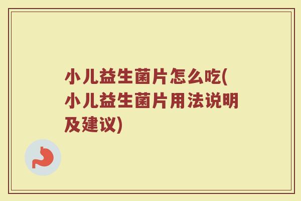 小儿益生菌片怎么吃(小儿益生菌片用法说明及建议)