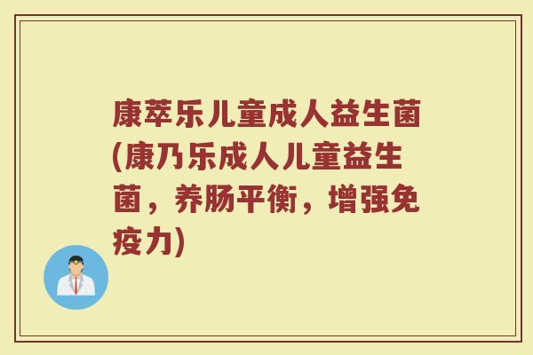 康萃乐儿童成人益生菌(康乃乐成人儿童益生菌，养肠平衡，增强免疫力)