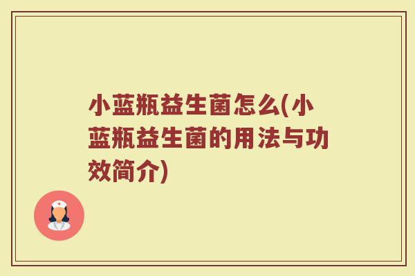 小蓝瓶益生菌怎么(小蓝瓶益生菌的用法与功效简介)