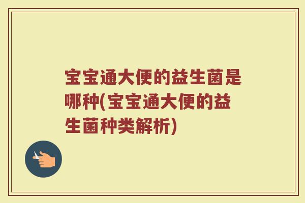 宝宝通大便的益生菌是哪种(宝宝通大便的益生菌种类解析)