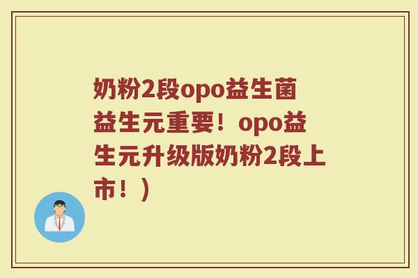 奶粉2段opo益生菌益生元重要！opo益生元升级版奶粉2段上市！)