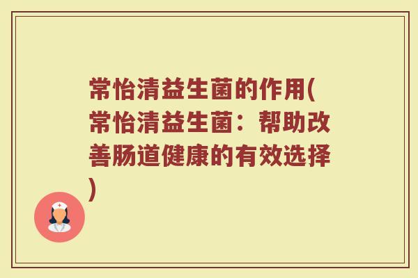 常怡清益生菌的作用(常怡清益生菌:帮助改善肠道健康的有效选择)
