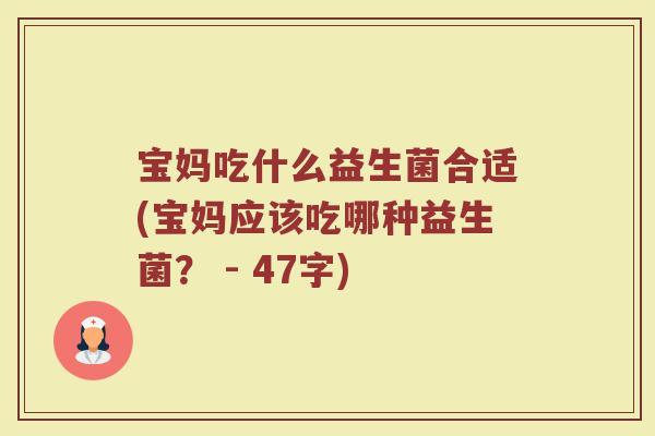 宝妈吃什么益生菌合适(宝妈应该吃哪种益生菌？ - 47字)