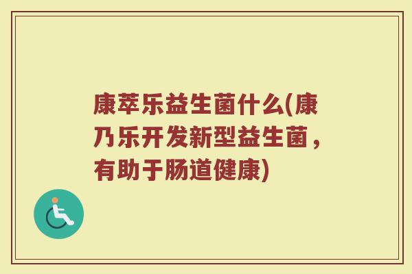 康萃乐益生菌什么(康乃乐开发新型益生菌，有助于肠道健康)