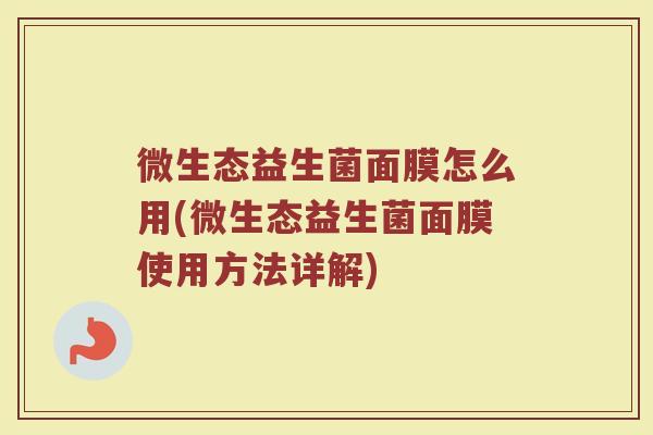 微生态益生菌面膜怎么用(微生态益生菌面膜使用方法详解)