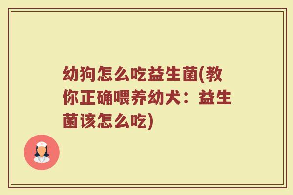 幼狗怎么吃益生菌(教你正确喂养幼犬:益生菌该怎么吃)