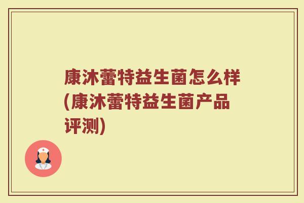 康沐蕾特益生菌怎么样(康沐蕾特益生菌产品评测)