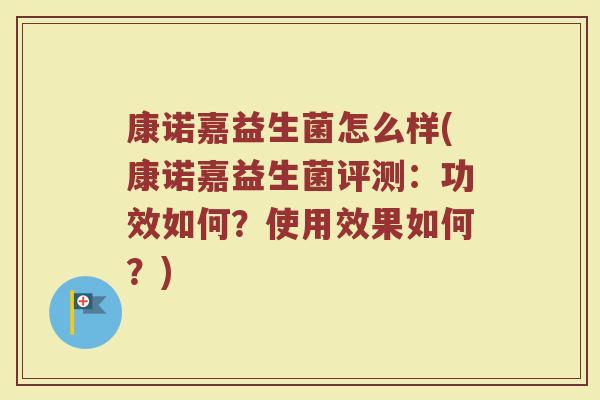 康诺嘉益生菌怎么样(康诺嘉益生菌评测:功效如何?使用效果如何?)