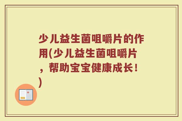 少儿益生菌咀嚼片的作用(少儿益生菌咀嚼片,帮助宝宝健康成长!)