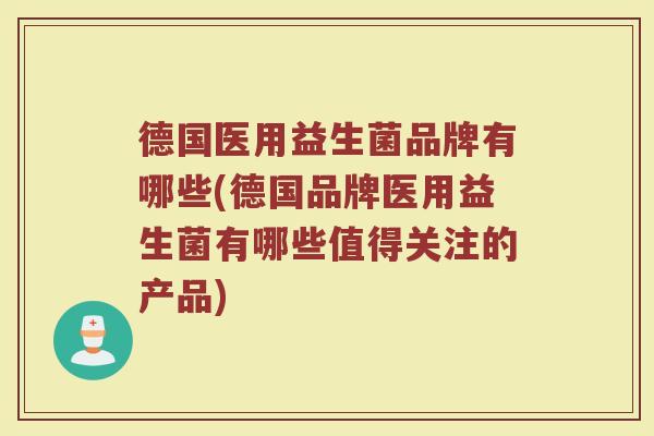 德国医用益生菌品牌有哪些(德国品牌医用益生菌有哪些值得关注的产品)