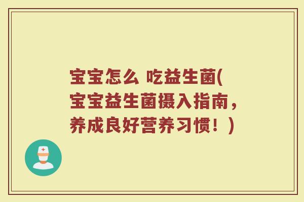 宝宝怎么 吃益生菌(宝宝益生菌摄入指南，养成良好营养习惯！)