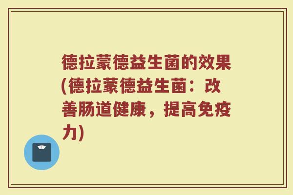 德拉蒙德益生菌的效果(德拉蒙德益生菌：改善肠道健康，提高免疫力)