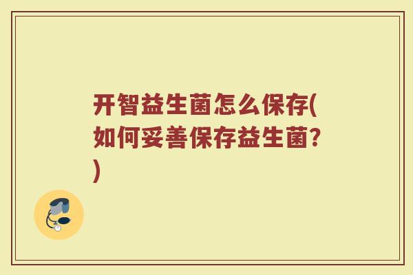 开智益生菌怎么保存(如何妥善保存益生菌？)
