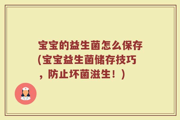 宝宝的益生菌怎么保存(宝宝益生菌储存技巧，防止坏菌滋生！)