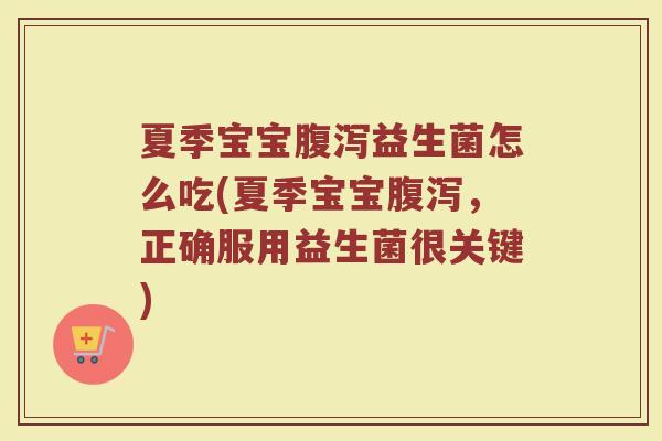 夏季宝宝腹泻益生菌怎么吃(夏季宝宝腹泻，正确服用益生菌很关键)