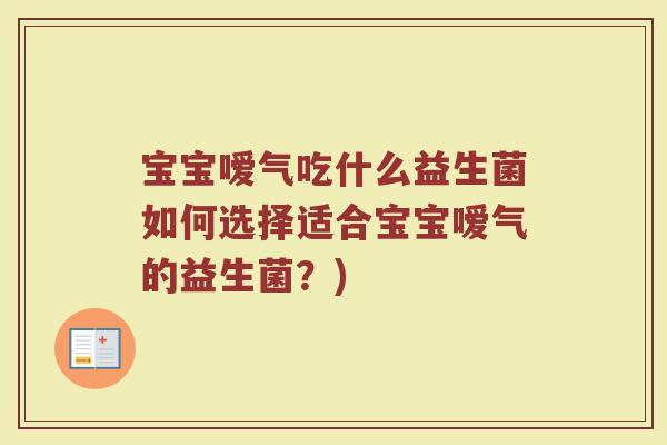 宝宝嗳气吃什么益生菌如何选择适合宝宝嗳气的益生菌？)