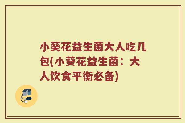 小葵花益生菌大人吃几包(小葵花益生菌：大人饮食平衡必备)