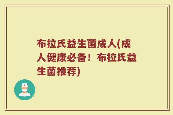 布拉氏益生菌成人(成人健康必备！布拉氏益生菌推荐)