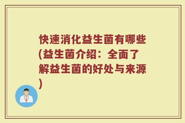 快速消化益生菌有哪些(益生菌介绍：全面了解益生菌的好处与来源)