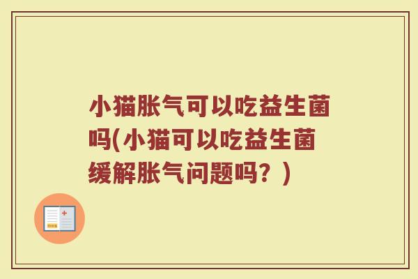 小猫胀气可以吃益生菌吗(小猫可以吃益生菌缓解胀气问题吗？)