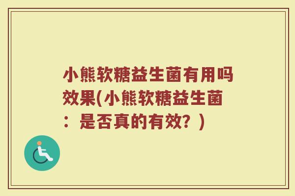 小熊软糖益生菌有用吗效果(小熊软糖益生菌：是否真的有效？)