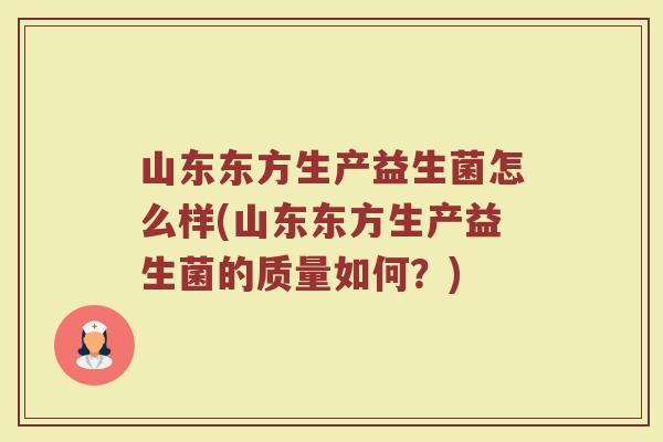 山东东方生产益生菌怎么样(山东东方生产益生菌的质量如何?)