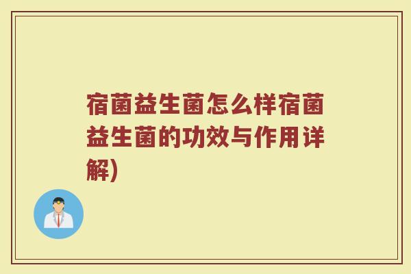 宿菌益生菌怎么样宿菌益生菌的功效与作用详解)